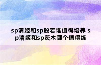 sp清姬和sp般若谁值得培养 sp清姬和sp茨木哪个值得练